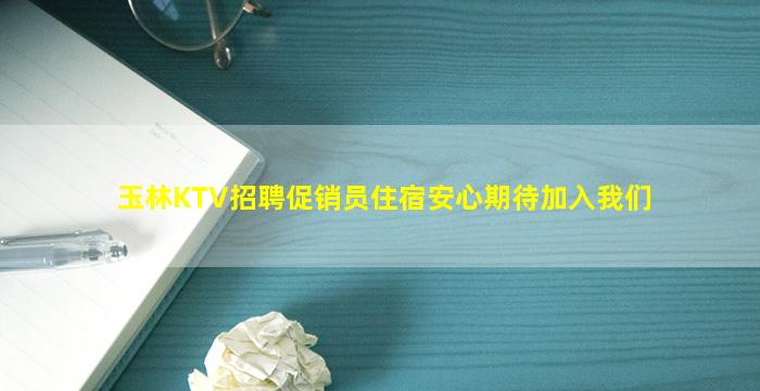 玉林KTV招聘促销员住宿安心期待加入我们
